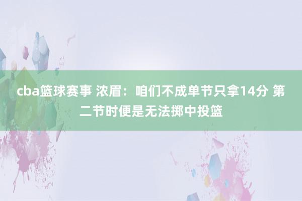 cba篮球赛事 浓眉：咱们不成单节只拿14分 第二节时便是无法掷中投篮