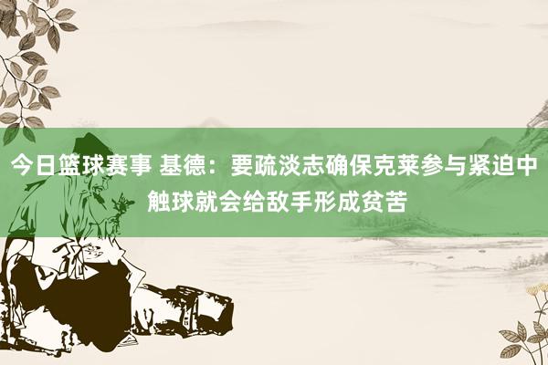 今日篮球赛事 基德：要疏淡志确保克莱参与紧迫中 触球就会给敌手形成贫苦