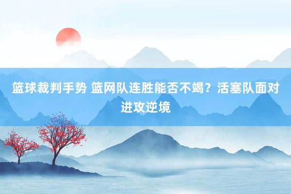 篮球裁判手势 篮网队连胜能否不竭？活塞队面对进攻逆境