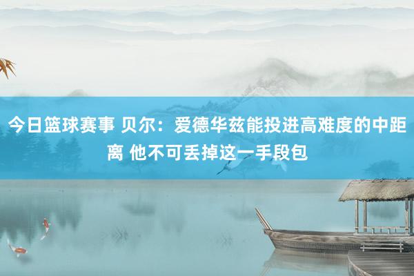 今日篮球赛事 贝尔：爱德华兹能投进高难度的中距离 他不可丢掉这一手段包