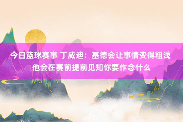 今日篮球赛事 丁威迪：基德会让事情变得粗浅 他会在赛前提前见知你要作念什么