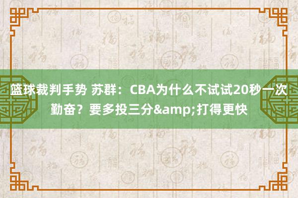 篮球裁判手势 苏群：CBA为什么不试试20秒一次勤奋？要多投三分&打得更快