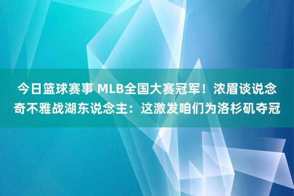 今日篮球赛事 MLB全国大赛冠军！浓眉谈说念奇不雅战湖东说念主：这激发咱们为洛杉矶夺冠