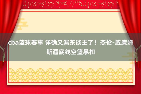 cba篮球赛事 详确又漏东谈主了！杰伦-威廉姆斯溜底线空篮暴扣