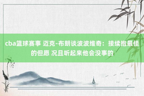 cba篮球赛事 迈克-布朗谈波波维奇：接续抱最佳的但愿 况且听起来他会没事的