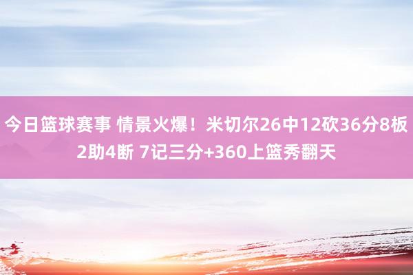 今日篮球赛事 情景火爆！米切尔26中12砍36分8板2助4断 7记三分+360上篮秀翻天