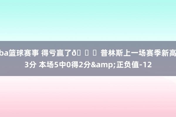 cba篮球赛事 得亏赢了😒普林斯上一场赛季新高23分 本场5中0得2分&正负值-12