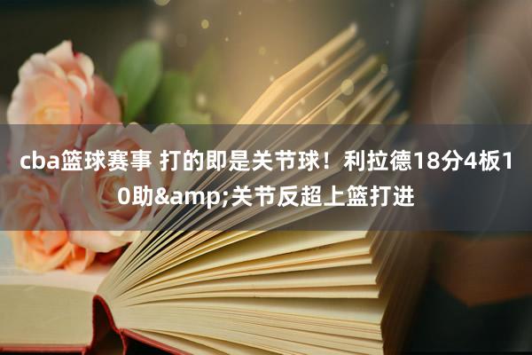 cba篮球赛事 打的即是关节球！利拉德18分4板10助&关节反超上篮打进