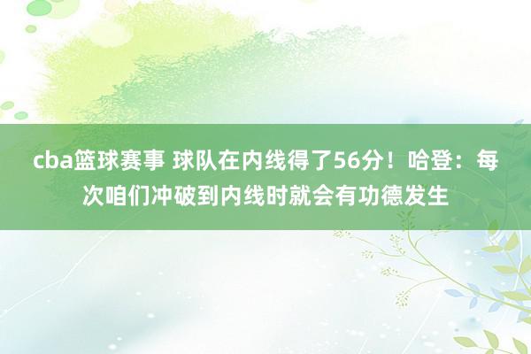 cba篮球赛事 球队在内线得了56分！哈登：每次咱们冲破到内线时就会有功德发生