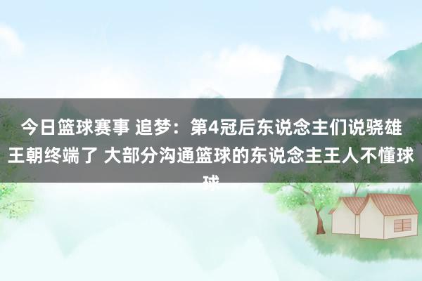 今日篮球赛事 追梦：第4冠后东说念主们说骁雄王朝终端了 大部分沟通篮球的东说念主王人不懂球