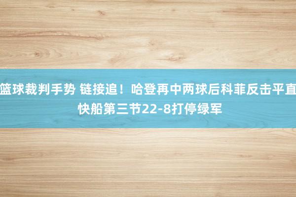 篮球裁判手势 链接追！哈登再中两球后科菲反击平直 快船第三节22-8打停绿军