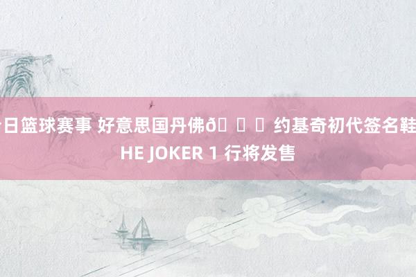 今日篮球赛事 好意思国丹佛🏔约基奇初代签名鞋 THE JOKER 1 行将发售