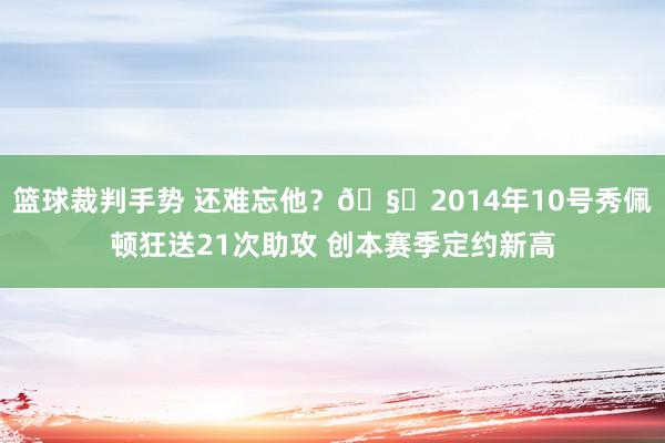 篮球裁判手势 还难忘他？🧙2014年10号秀佩顿狂送21次助攻 创本赛季定约新高