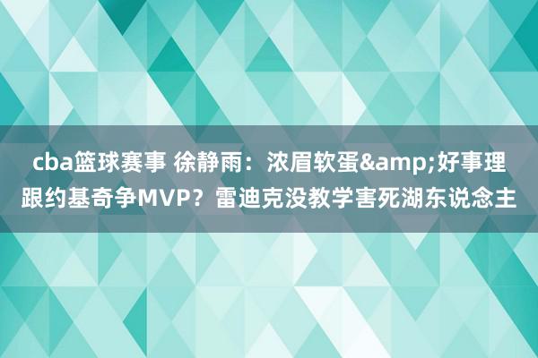 cba篮球赛事 徐静雨：浓眉软蛋&好事理跟约基奇争MVP？雷迪克没教学害死湖东说念主