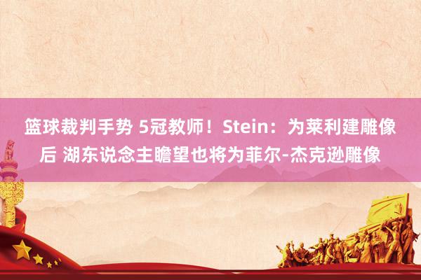 篮球裁判手势 5冠教师！Stein：为莱利建雕像后 湖东说念主瞻望也将为菲尔-杰克逊雕像