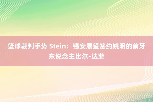 篮球裁判手势 Stein：锡安展望签约姚明的前牙东说念主比尔-达菲