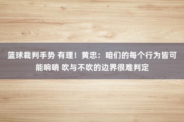 篮球裁判手势 有理！黄忠：咱们的每个行为皆可能响哨 吹与不吹的边界很难判定