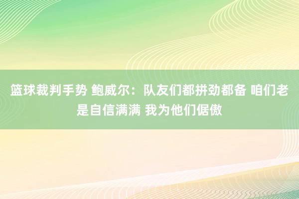 篮球裁判手势 鲍威尔：队友们都拼劲都备 咱们老是自信满满 我为他们倨傲