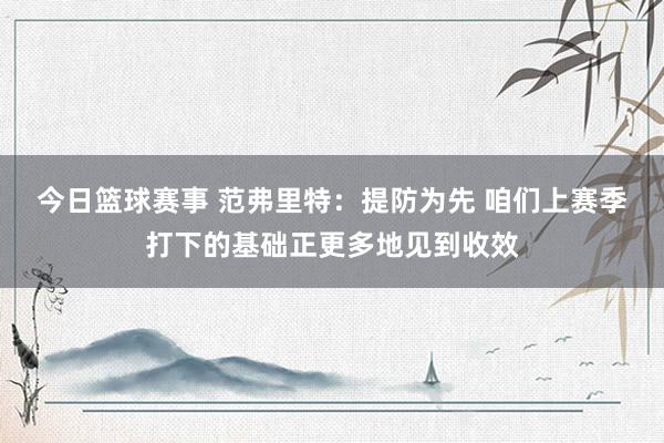 今日篮球赛事 范弗里特：提防为先 咱们上赛季打下的基础正更多地见到收效