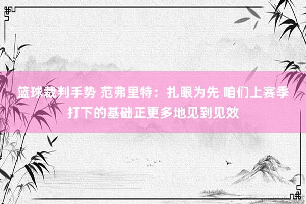 篮球裁判手势 范弗里特：扎眼为先 咱们上赛季打下的基础正更多地见到见效