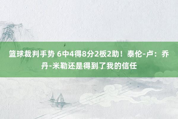 篮球裁判手势 6中4得8分2板2助！泰伦-卢：乔丹-米勒还是得到了我的信任