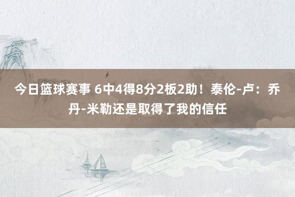 今日篮球赛事 6中4得8分2板2助！泰伦-卢：乔丹-米勒还是取得了我的信任