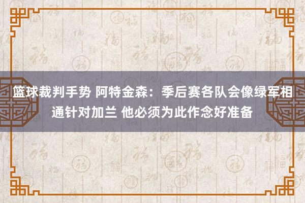 篮球裁判手势 阿特金森：季后赛各队会像绿军相通针对加兰 他必须为此作念好准备