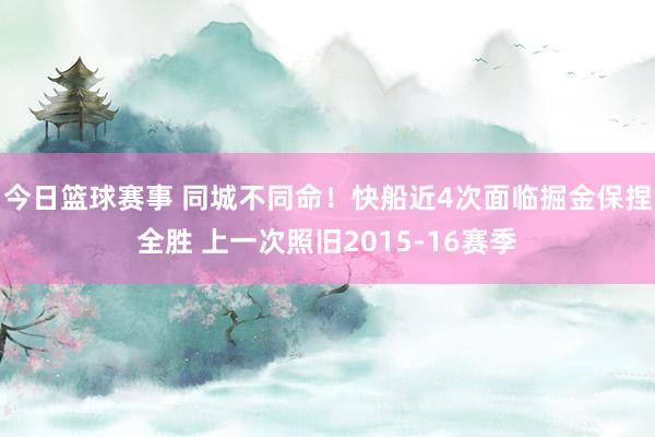 今日篮球赛事 同城不同命！快船近4次面临掘金保捏全胜 上一次照旧2015-16赛季