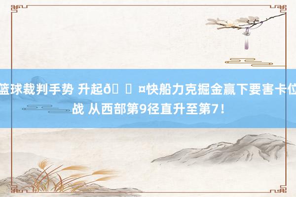 篮球裁判手势 升起😤快船力克掘金赢下要害卡位战 从西部第9径直升至第7！