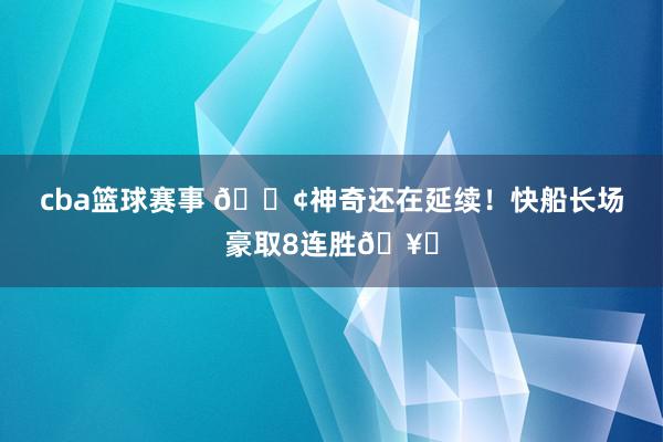 cba篮球赛事 🚢神奇还在延续！快船长场豪取8连胜🥏