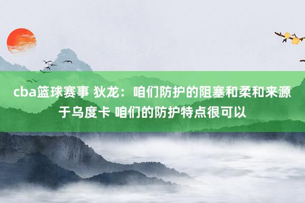 cba篮球赛事 狄龙：咱们防护的阻塞和柔和来源于乌度卡 咱们的防护特点很可以