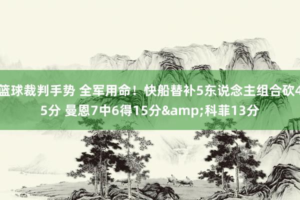 篮球裁判手势 全军用命！快船替补5东说念主组合砍45分 曼恩7中6得15分&科菲13分