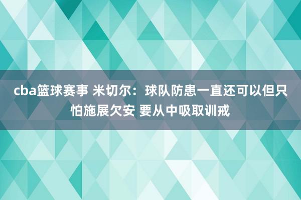 cba篮球赛事 米切尔：球队防患一直还可以但只怕施展欠安 要从中吸取训戒