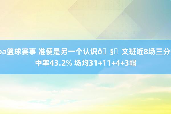 cba篮球赛事 准便是另一个认识🧐文班近8场三分掷中率43.2% 场均31+11+4+3帽