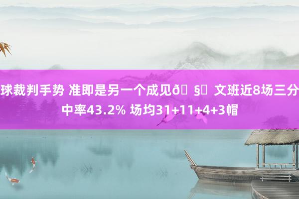 篮球裁判手势 准即是另一个成见🧐文班近8场三分射中率43.2% 场均31+11+4+3帽