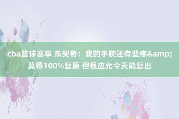 cba篮球赛事 东契奇：我的手腕还有些疼&莫得100%复原 但很应允今天能复出