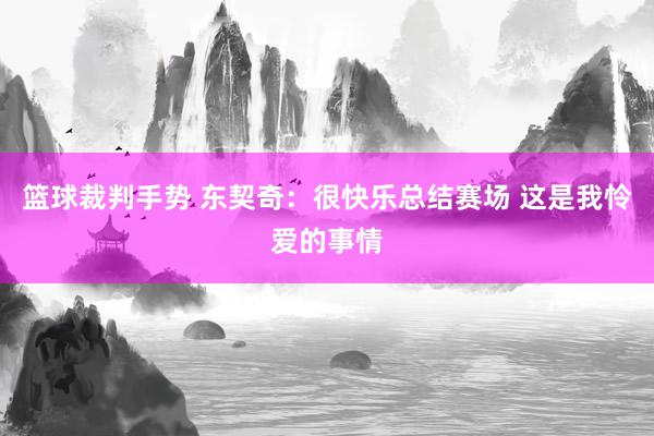 篮球裁判手势 东契奇：很快乐总结赛场 这是我怜爱的事情