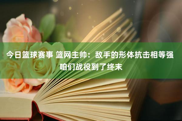 今日篮球赛事 篮网主帅：敌手的形体抗击相等强 咱们战役到了终末