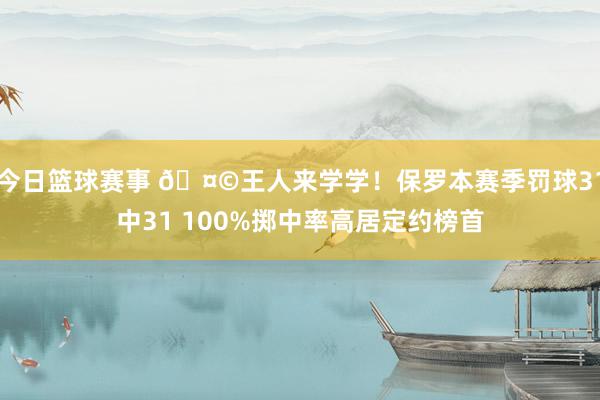 今日篮球赛事 🤩王人来学学！保罗本赛季罚球31中31 100%掷中率高居定约榜首