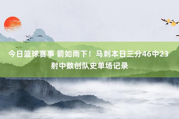 今日篮球赛事 箭如雨下！马刺本日三分46中23 射中数创队史单场记录