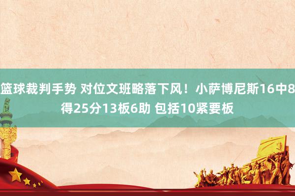 篮球裁判手势 对位文班略落下风！小萨博尼斯16中8得25分13板6助 包括10紧要板