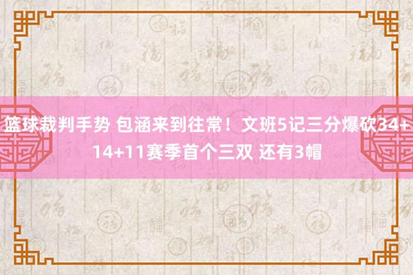 篮球裁判手势 包涵来到往常！文班5记三分爆砍34+14+11赛季首个三双 还有3帽