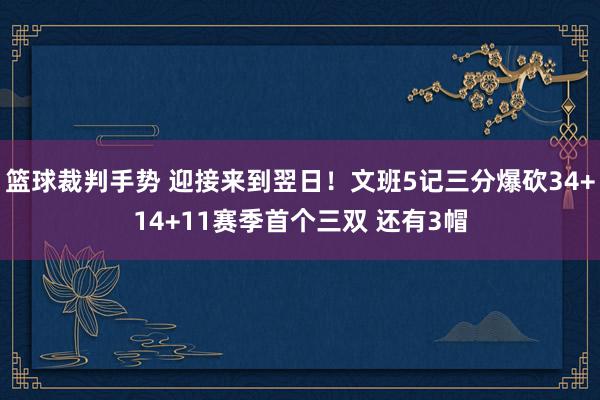 篮球裁判手势 迎接来到翌日！文班5记三分爆砍34+14+11赛季首个三双 还有3帽