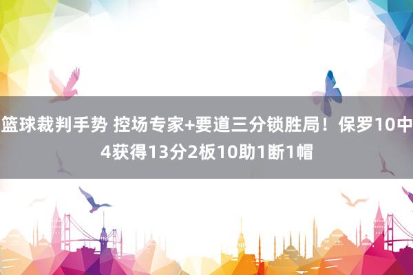 篮球裁判手势 控场专家+要道三分锁胜局！保罗10中4获得13分2板10助1断1帽