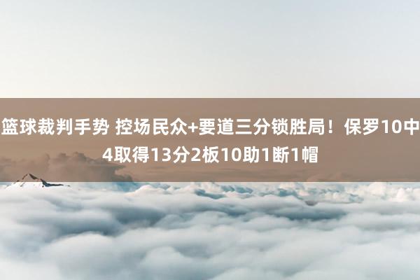 篮球裁判手势 控场民众+要道三分锁胜局！保罗10中4取得13分2板10助1断1帽