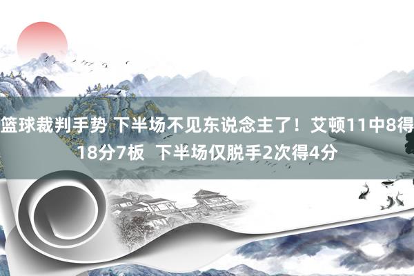 篮球裁判手势 下半场不见东说念主了！艾顿11中8得18分7板  下半场仅脱手2次得4分