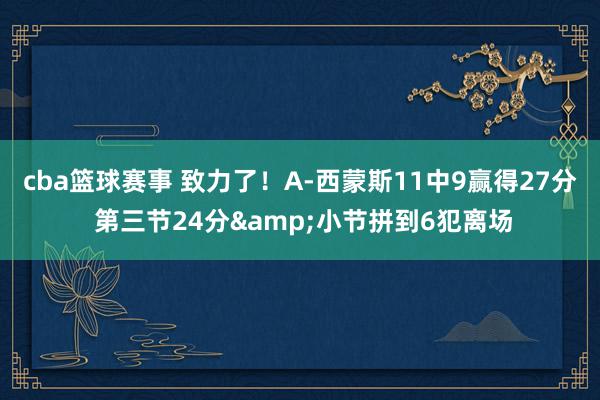 cba篮球赛事 致力了！A-西蒙斯11中9赢得27分 第三节24分&小节拼到6犯离场