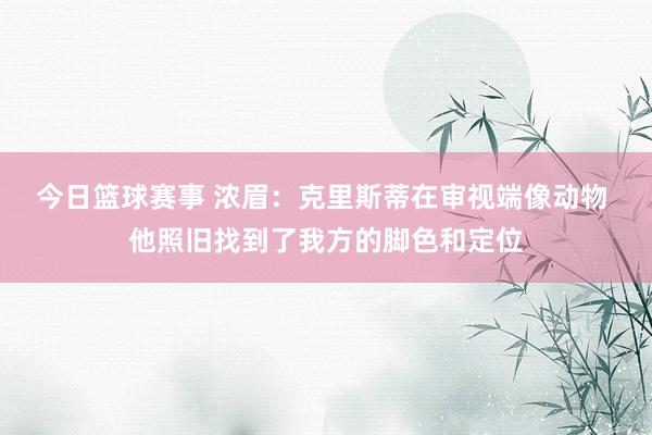 今日篮球赛事 浓眉：克里斯蒂在审视端像动物 他照旧找到了我方的脚色和定位