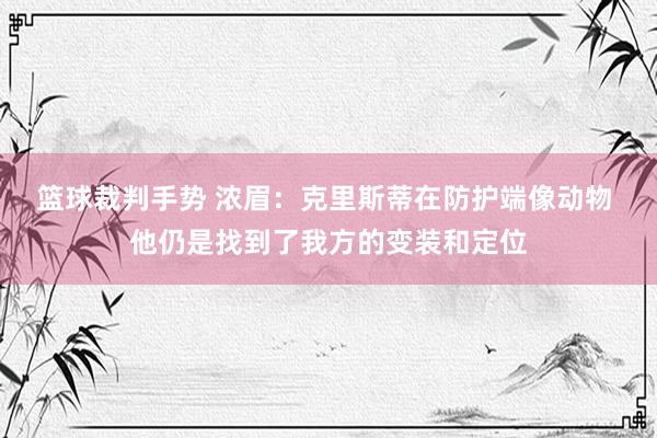 篮球裁判手势 浓眉：克里斯蒂在防护端像动物 他仍是找到了我方的变装和定位