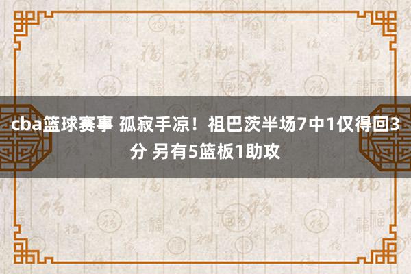 cba篮球赛事 孤寂手凉！祖巴茨半场7中1仅得回3分 另有5篮板1助攻